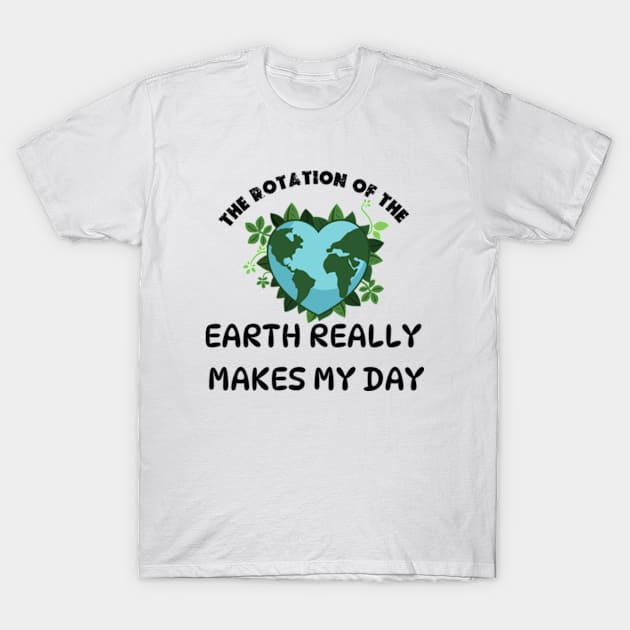 THE ROTATION OF THE EARTH REALLY MAKES MY DAY T-Shirt by graphicaesthetic ✅